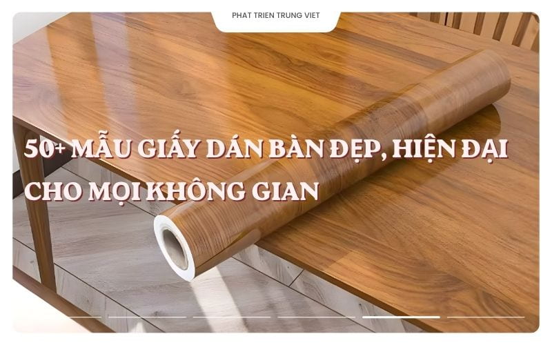 50+ Mẫu Giấy Dán Bàn Đẹp, Hiện Đại Cho Mọi Không Gian